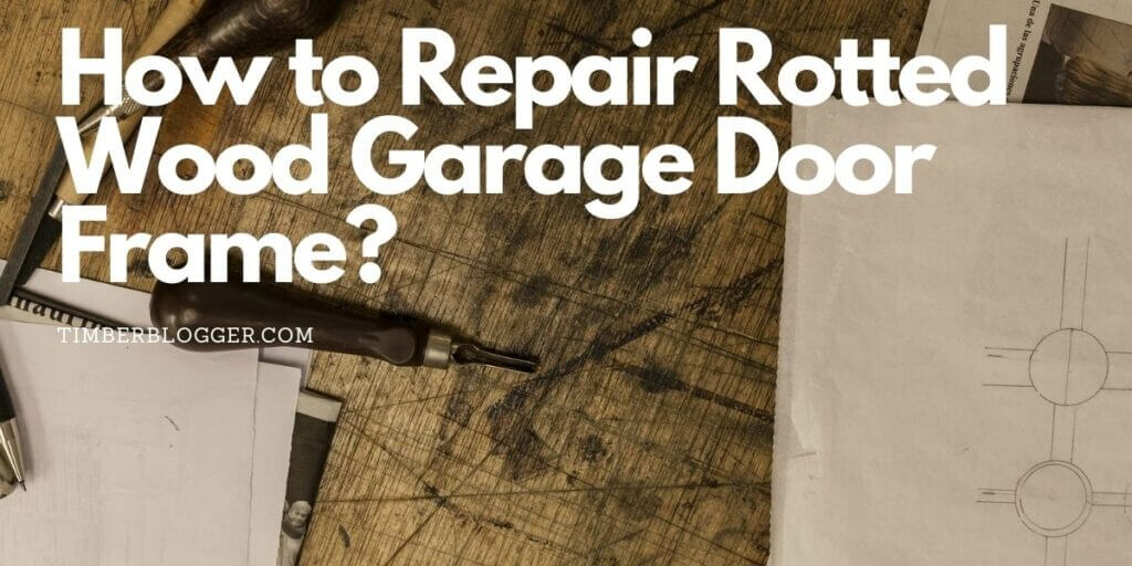 How to Repair Rotted Wood Garage Door Frame? Timber Blogger