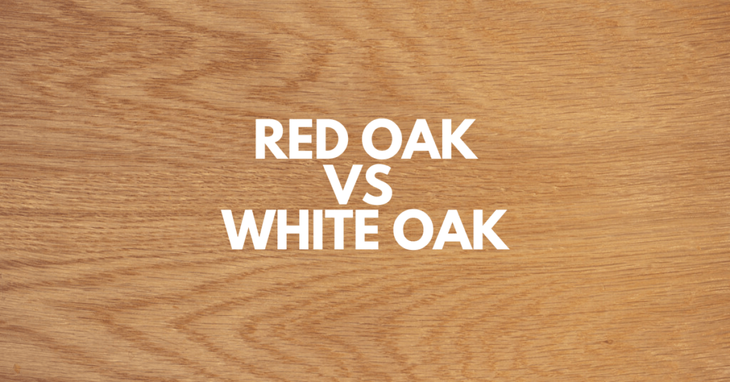 Red Oak vs White Oak Wood Which is Better For You?