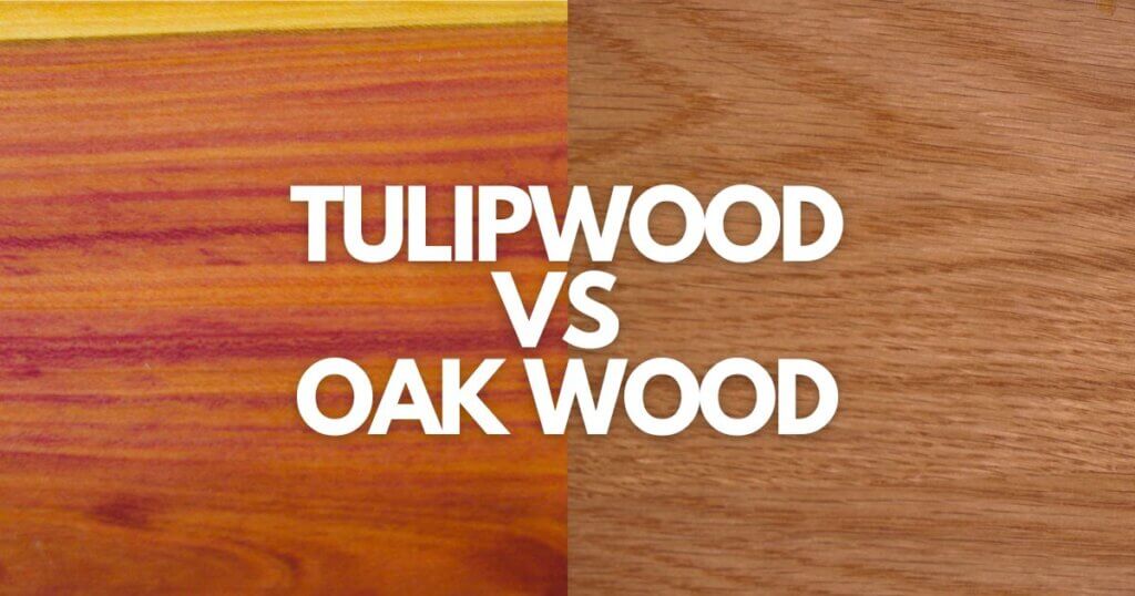 Tulipwood vs Oak Wood Which Is Better For Your Project?